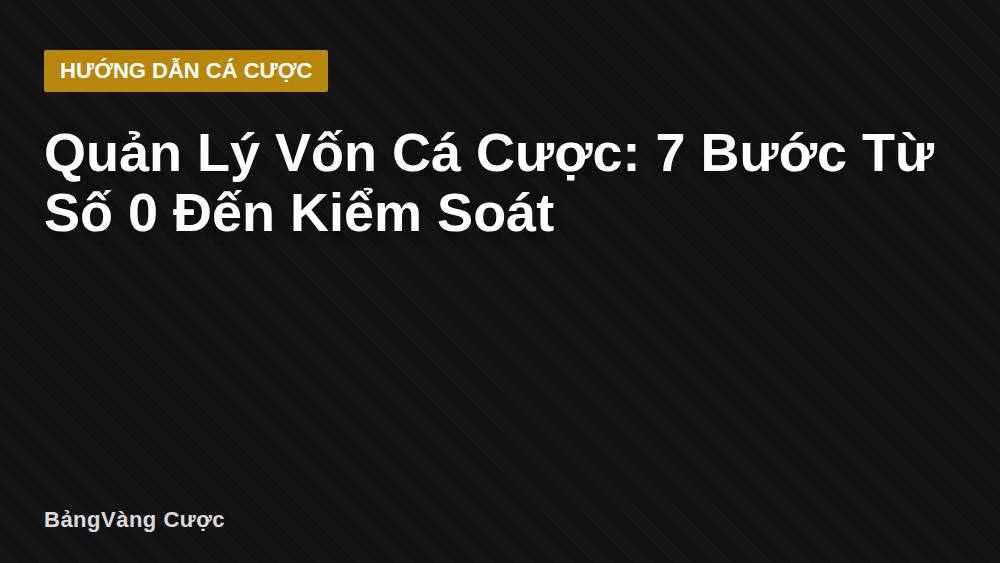 Quản Lý Vốn Cá Cược: 7 Bước Từ Số 0 Đến Kiểm Soát