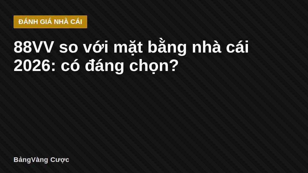 88VV so với mặt bằng nhà cái 2026: có đáng chọn?