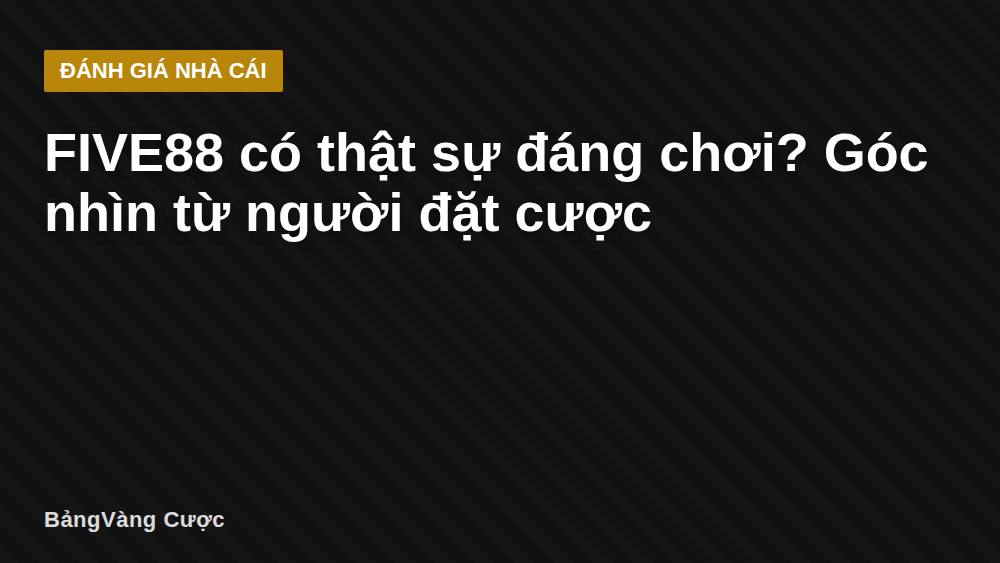 FIVE88 có thật sự đáng chơi? Góc nhìn từ người đặt cược