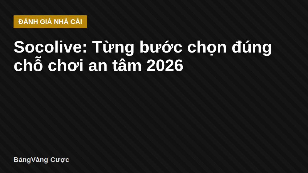 Socolive: Từng bước chọn đúng chỗ chơi an tâm 2026